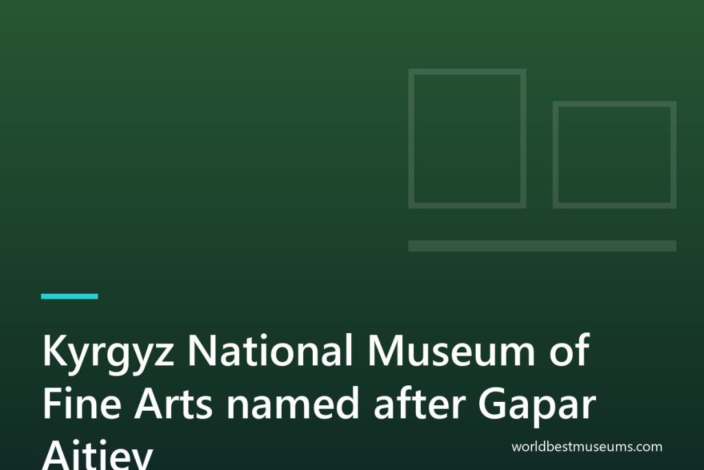 Kyrgyz National Museum of Fine Arts named after Gapar Aitiev - World Best Museums cover